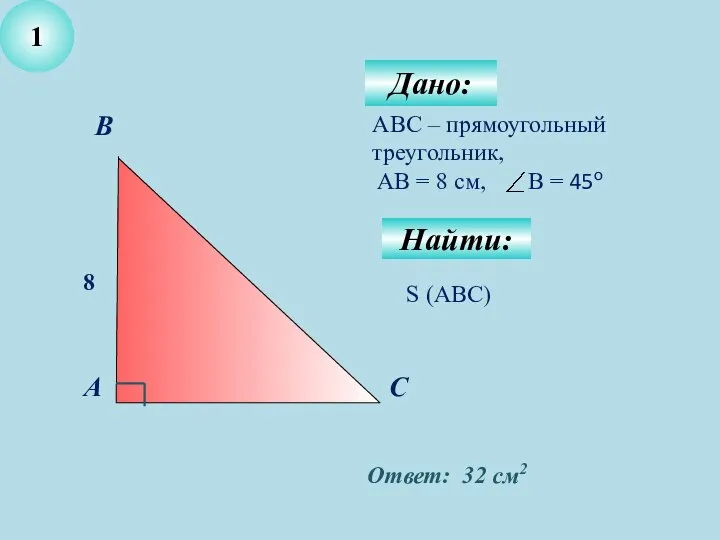 Дано: 1 АВС – прямоугольный треугольник, AB = 8 cм, В