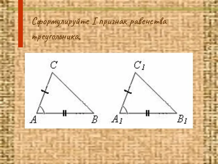 Сформулируйте I признак равенства треугольника.