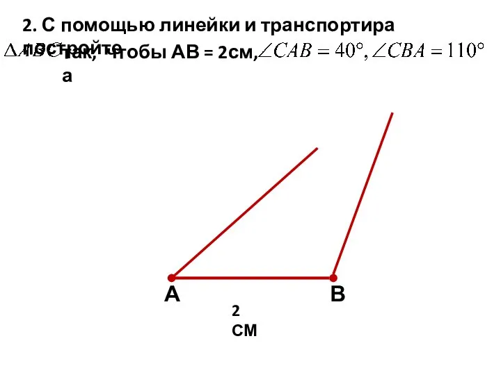 2. С помощью линейки и транспортира постройте так, чтобы АВ = 2см, а