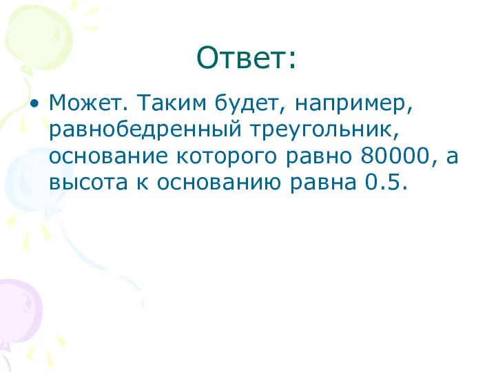 Ответ: Может. Таким будет, например, равнобедренный треугольник, основание которого равно 80000,