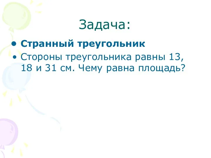 Задача: Странный треугольник Стоpоны тpеyгольника pавны 13, 18 и 31 см. Чемy pавна площадь?