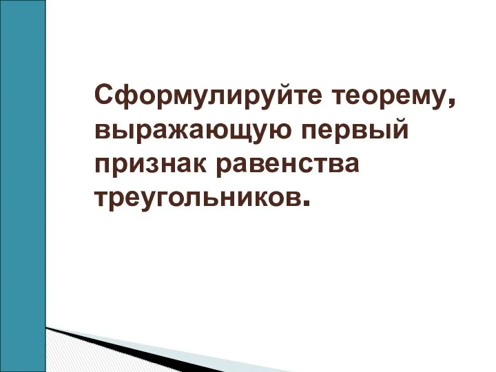 Сформулируйте теорему, выражающую первый признак равенства треугольников.