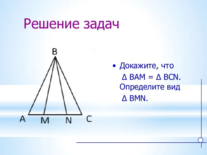Решение задач Докажите, что ∆ BAM = ∆ BCN. Определите вид ∆ BMN.