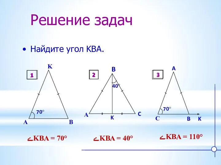 Решение задач Найдите угол KBA. ےKBA = 70° ےKBA = 40°