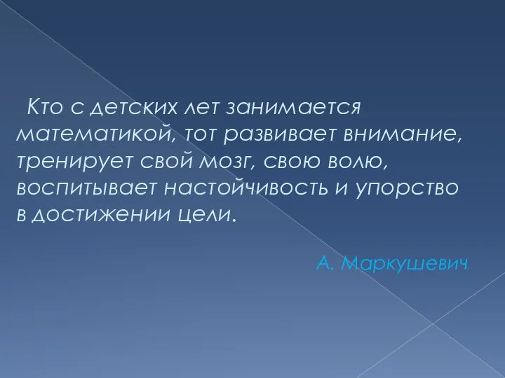 Кто с детских лет занимается математикой, тот развивает внимание, тренирует свой