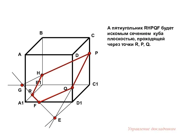 А пятиугольник RHPQF будет искомым сечением куба плоскостью, проходящей через точки
