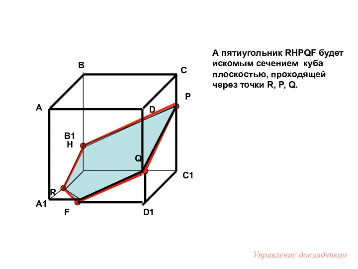 А пятиугольник RHPQF будет искомым сечением куба плоскостью, проходящей через точки