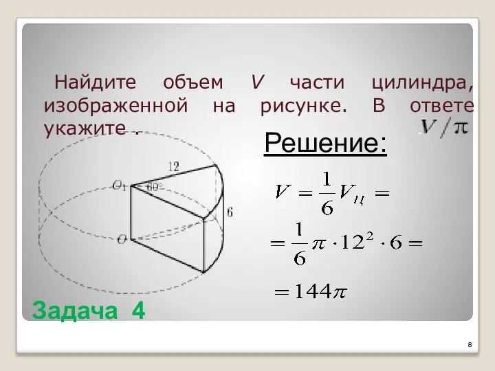 Задача 4 Найдите объем V части цилиндра, изображенной на рисунке. В ответе укажите . Решение: