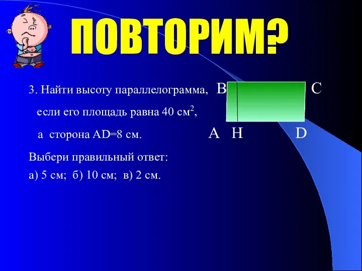 ПОВТОРИМ? 3. Найти высоту параллелограмма, B C если его площадь равна