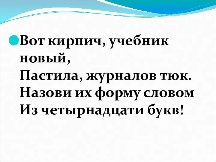 Вот кирпич, учебник новый, Пастила, журналов тюк. Назови их форму словом Из четырнадцати букв!