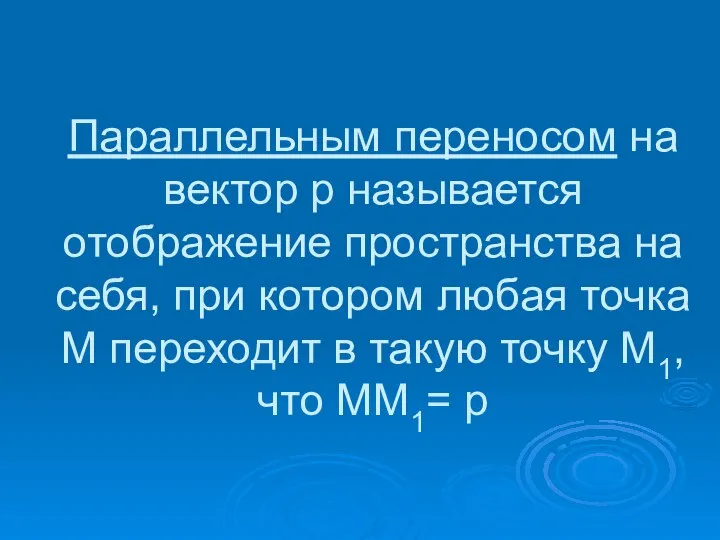 Параллельным переносом на вектор р называется отображение пространства на себя, при