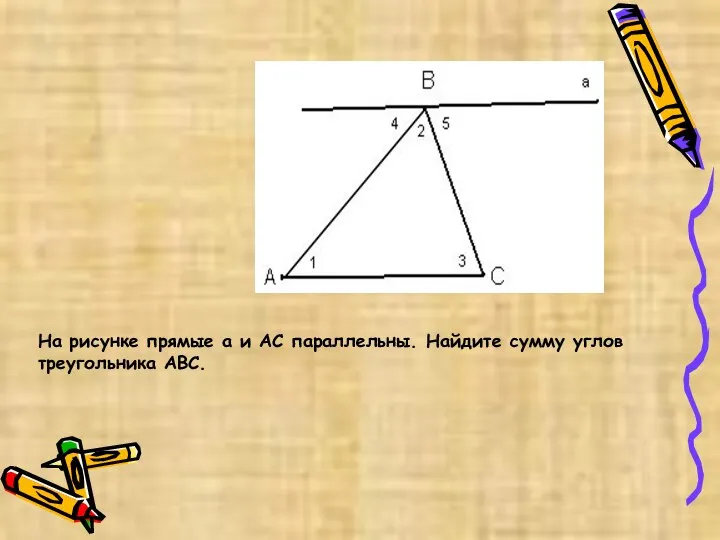 На рисунке прямые а и АС параллельны. Найдите сумму углов треугольника ABC.