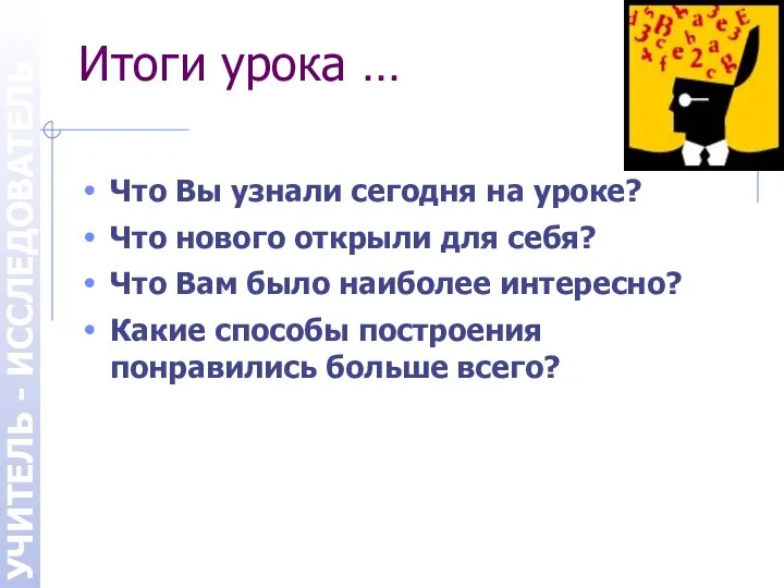 УЧИТЕЛЬ - ИССЛЕДОВАТЕЛЬ Итоги урока … Что Вы узнали сегодня на