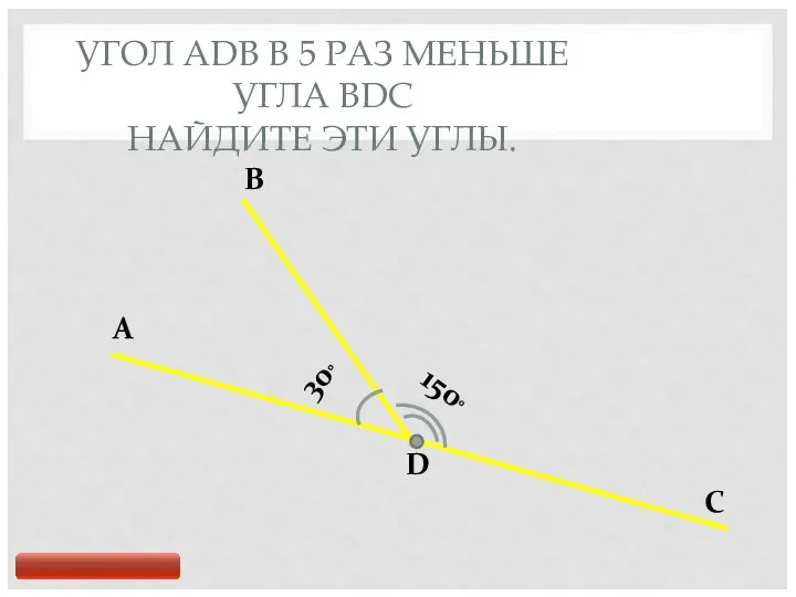 УГОЛ ADB В 5 РАЗ МЕНЬШЕ УГЛА BDC НАЙДИТЕ ЭТИ УГЛЫ.