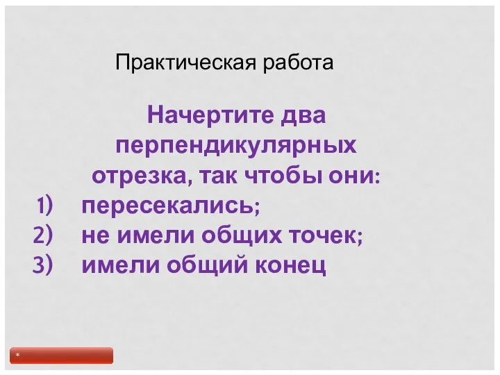 Практическая работа Начертите два перпендикулярных отрезка, так чтобы они: пересекались; не