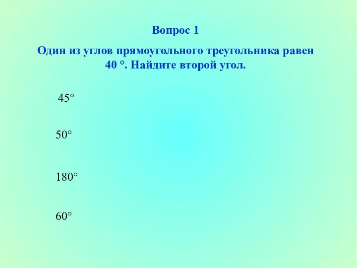 Вопрос 1 Один из углов прямоугольного треугольника равен 40 °. Найдите