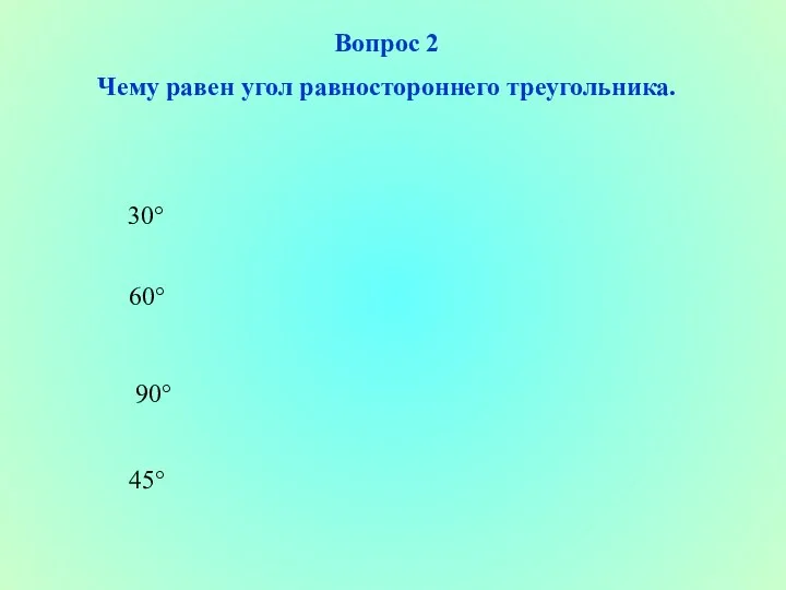 Вопрос 2 Чему равен угол равностороннего треугольника. 30° 60° 90° 45°