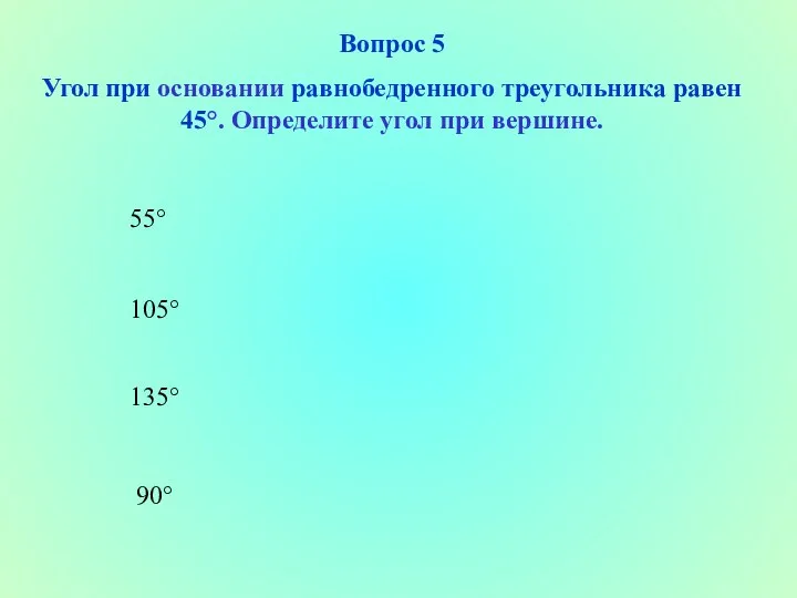 90° 105° 135° 55° Вопрос 5 Угол при основании равнобедренного треугольника