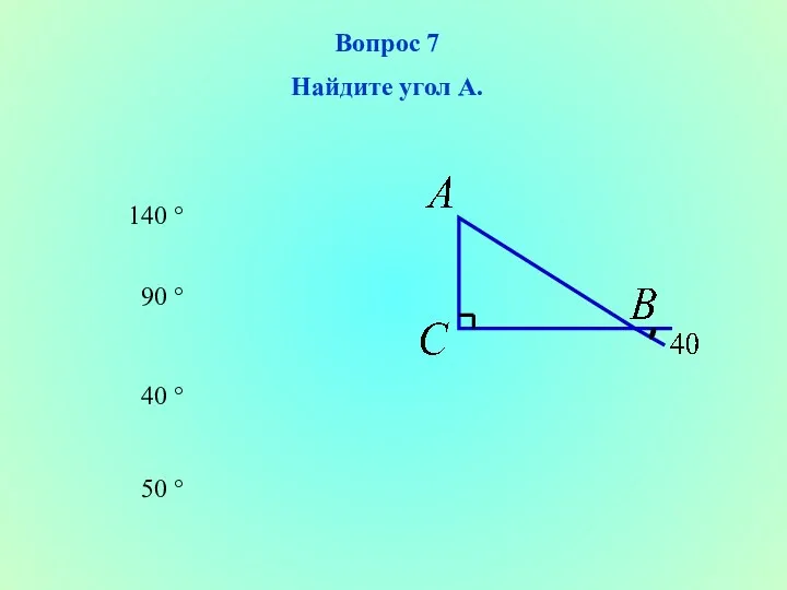 50 ° 90 ° 40 ° 140 ° Вопрос 7 Найдите угол А.