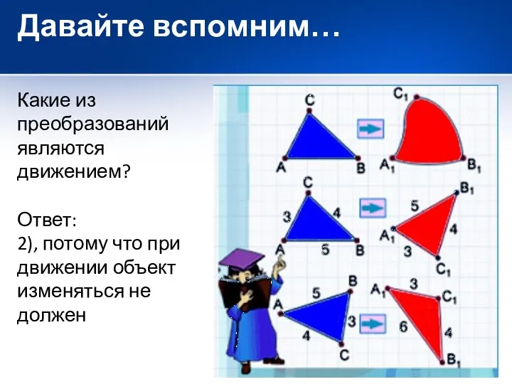 Давайте вспомним… Какие из преобразований являются движением? Ответ: 2), потому что