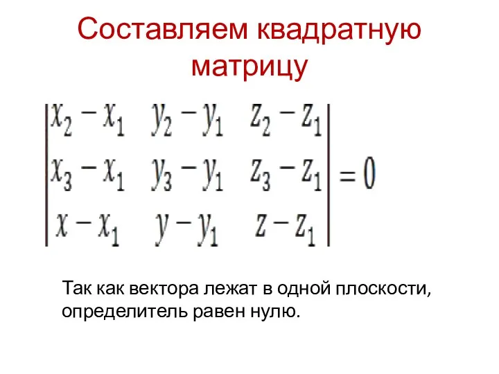 Составляем квадратную матрицу Так как вектора лежат в одной плоскости, определитель равен нулю.