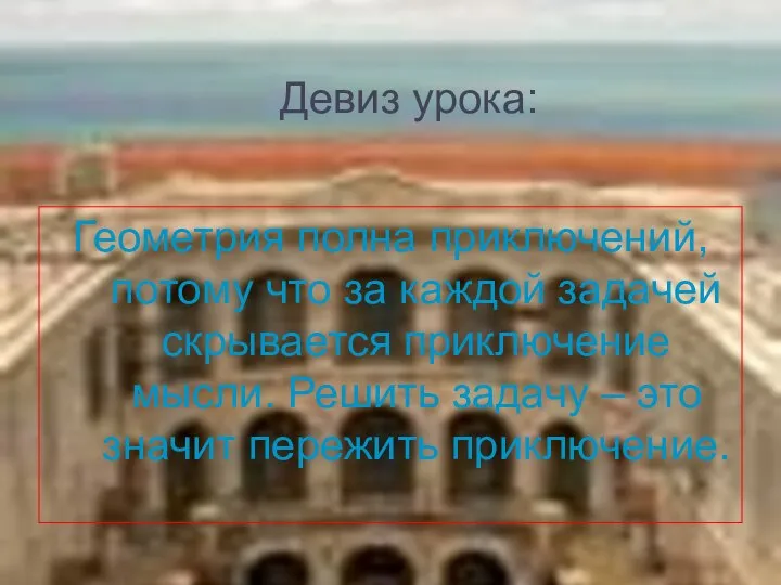 Девиз урока: Геометрия полна приключений, потому что за каждой задачей скрывается