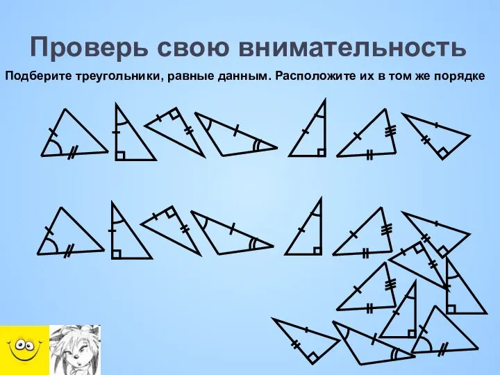 Проверь свою внимательность Подберите треугольники, равные данным. Расположите их в том же порядке