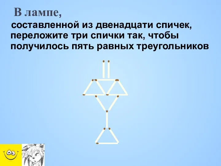 В лампе, составленной из двенадцати спичек, переложите три спички так, чтобы получилось пять равных треугольников