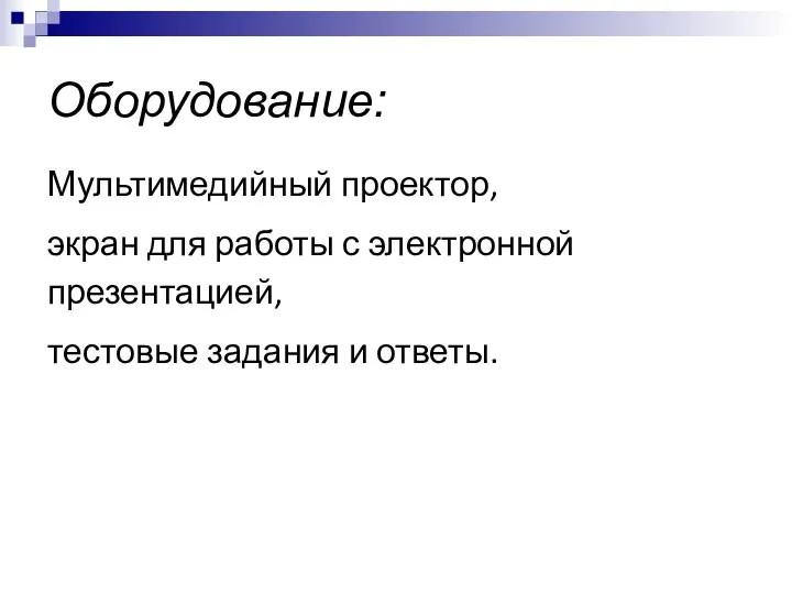 Оборудование: Мультимедийный проектор, экран для работы с электронной презентацией, тестовые задания и ответы.