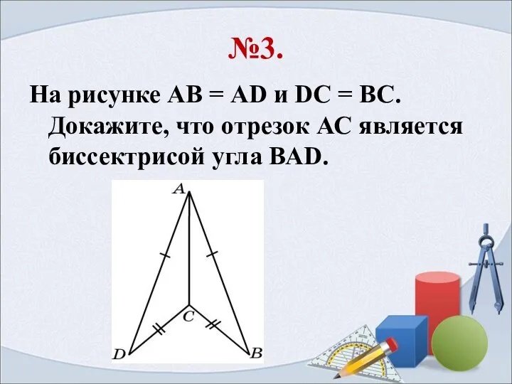 №3. На рисунке АВ = AD и DC = BC. Докажите,