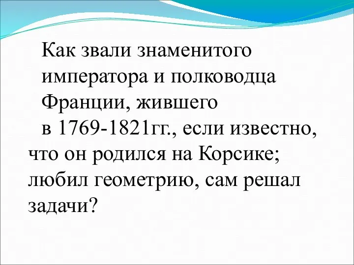 Как звали знаменитого императора и полководца Франции, жившего в 1769-1821гг., если