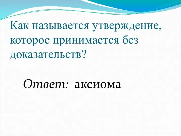 Как называется утверждение, которое принимается без доказательств? Ответ: аксиома