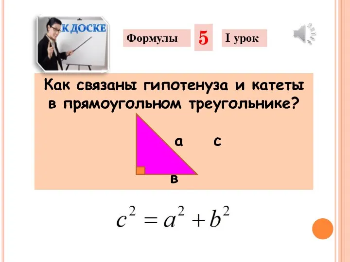 Как связаны гипотенуза и катеты в прямоугольном треугольнике? а с в Формулы 5 I урок