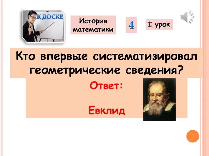 Кто впервые систематизировал геометрические сведения? История математики 4 I урок Ответ: Евклид