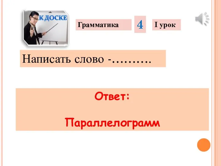 Написать слово -………. Грамматика 4 I урок Ответ: Параллелограмм