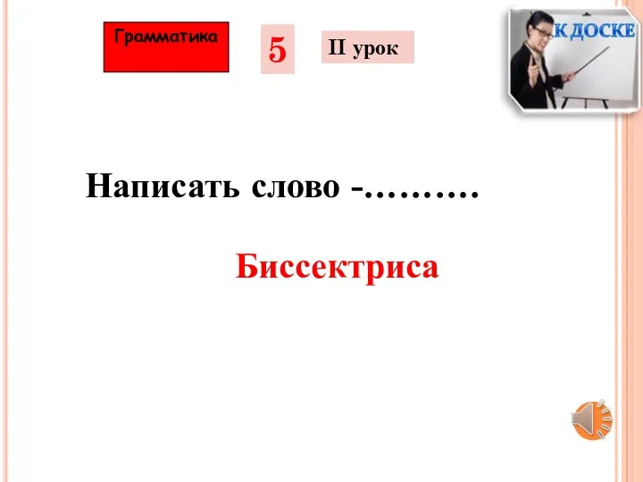 Грамматика 5 II урок Написать слово -………. Биссектриса