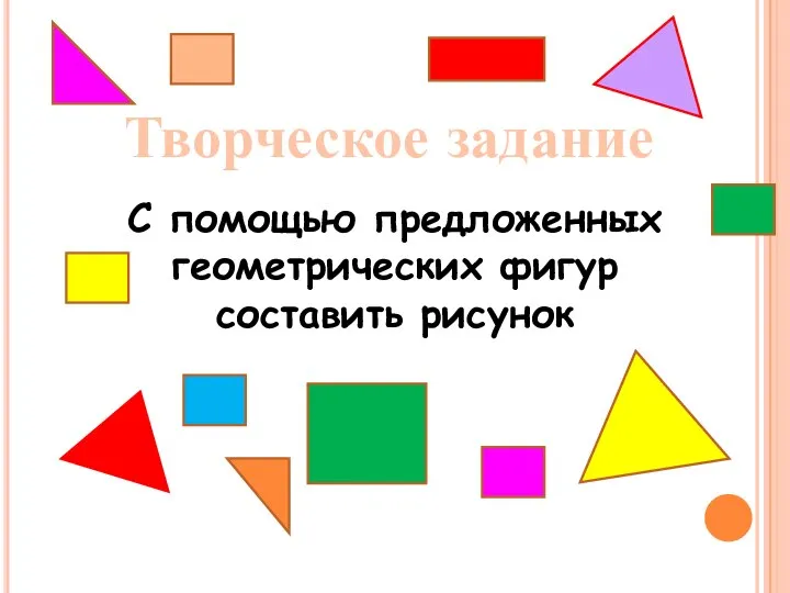 Творческое задание С помощью предложенных геометрических фигур составить рисунок