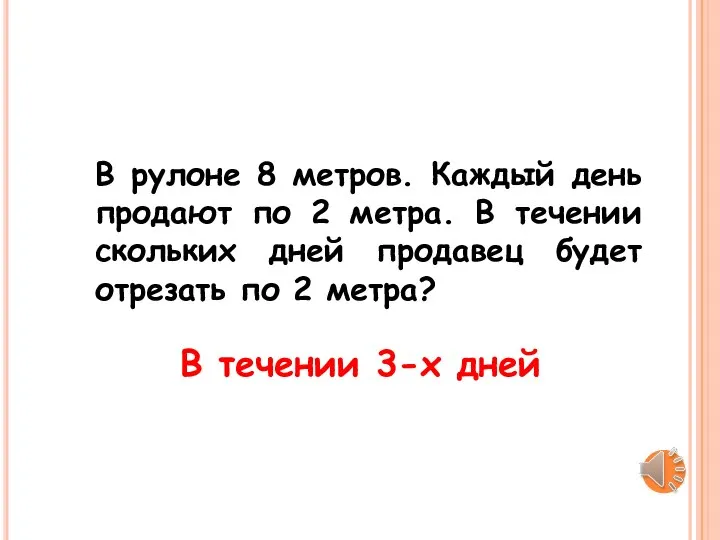 В рулоне 8 метров. Каждый день продают по 2 метра. В