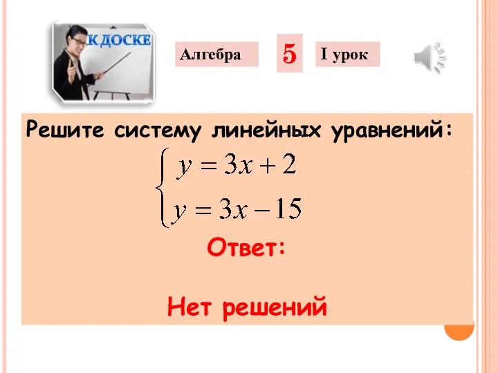 Решите систему линейных уравнений: Алгебра 5 I урок Ответ: Нет решений