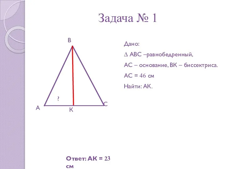 Задача № 1 А В С К Дано: ∆ АВС –равнобедренный,