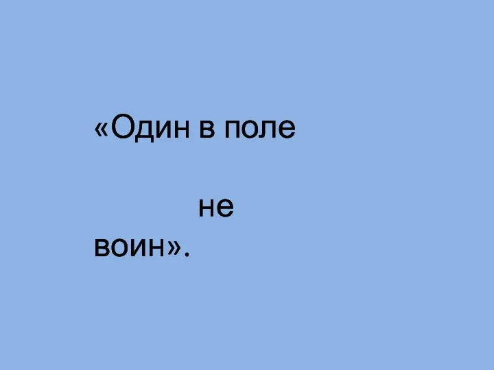 «Один в поле не воин».