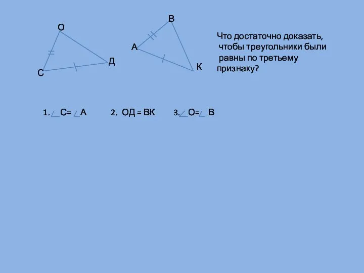 С О Д А В К Что достаточно доказать, чтобы треугольники