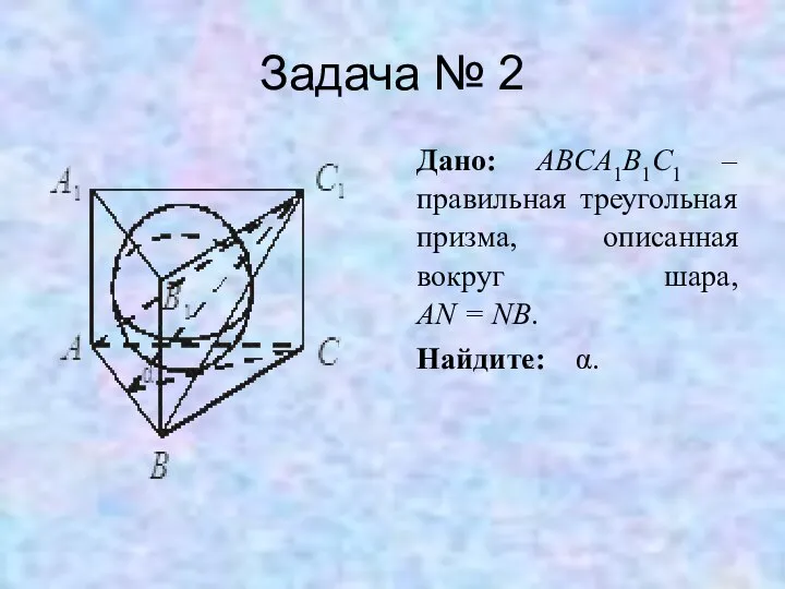 Задача № 2 Дано: ABCA1B1C1 – правильная треугольная призма, описанная вокруг