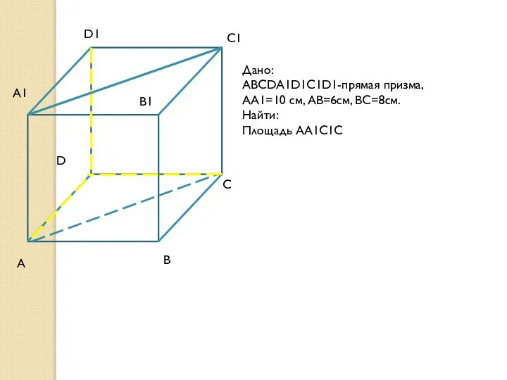 Дано: ABCDA1D1C1D1-прямая призма, AA1=10 см, AB=6см, BC=8см. Найти: Площадь АА1С1С D1