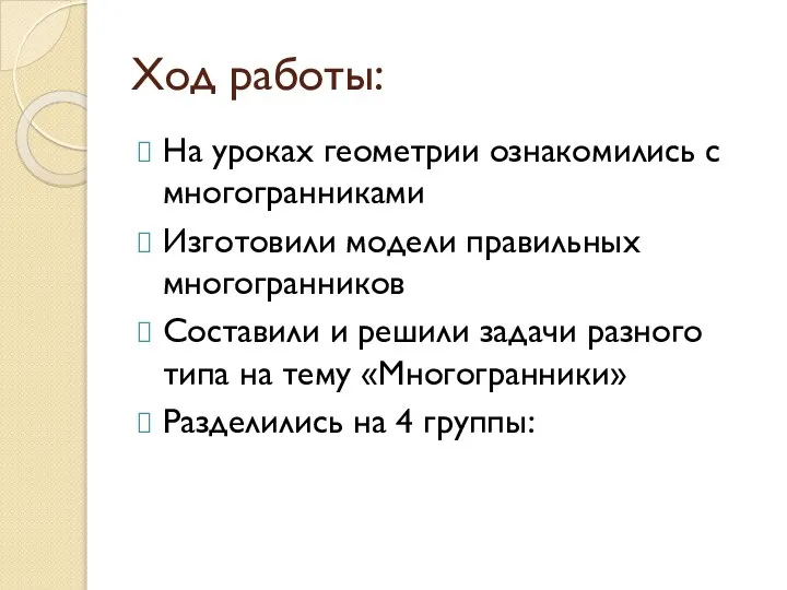 Ход работы: На уроках геометрии ознакомились с многогранниками Изготовили модели правильных