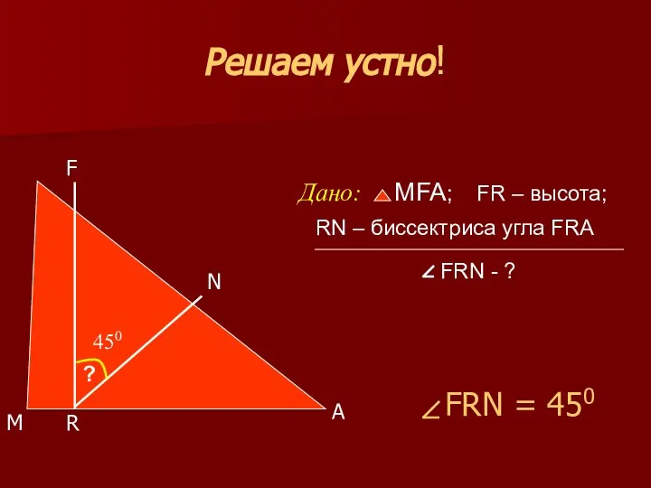 Решаем устно! MFA; FR – высота; RN – биссектриса угла FRA FRN - ? 450 ?