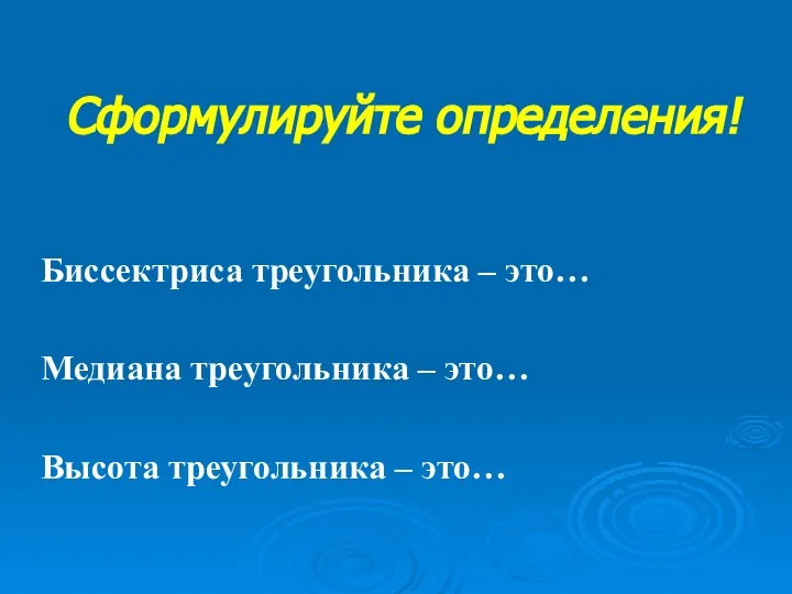 Сформулируйте определения! Биссектриса треугольника – это… Медиана треугольника – это… Высота треугольника – это…