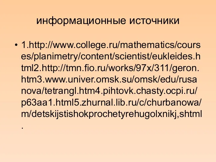 информационные источники 1.http://www.college.ru/mathematics/courses/planimetry/content/scientist/eukleides.html2.http://tmn.fio.ru/works/97x/311/geron.htm3.www.univer.omsk.su/omsk/edu/rusanova/tetrangl.htm4.pihtovk.chasty.ocpi.ru/p63aa1.html5.zhurnal.lib.ru/c/churbanowa/m/detskijstishokprochetyrehugolxnikj,shtml.