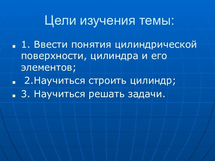 Цели изучения темы: 1. Ввести понятия цилиндрической поверхности, цилиндра и его