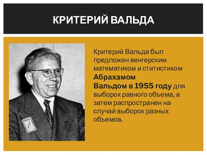 Критерий Вальда был предложен венгерским математиком и ститистиком Абрахамом Вальдом в